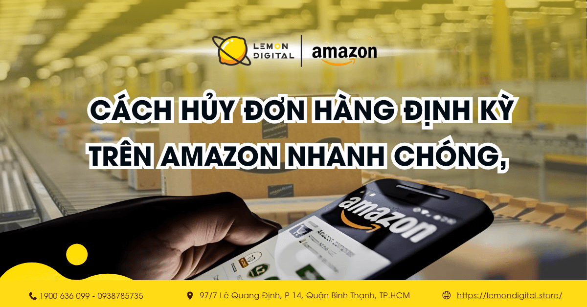 Cách hủy đơn hàng định kỳ trên Amazon nhanh chóng, an toàn