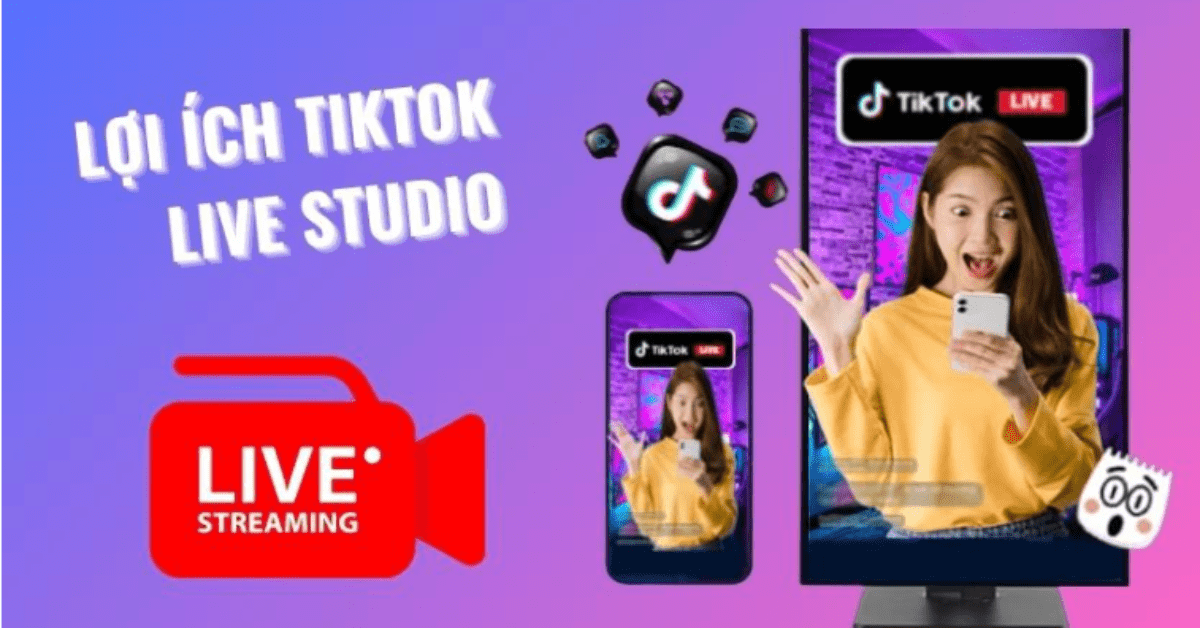 Lợi ích khi sử dụng TikTok Live Studio để livestream
